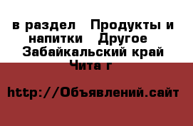  в раздел : Продукты и напитки » Другое . Забайкальский край,Чита г.